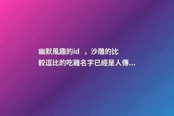 幽默風趣的id，沙雕的比較逗比的吃雞名字已經是人傳人現象-可愛點-第1張-觀點-玄機派